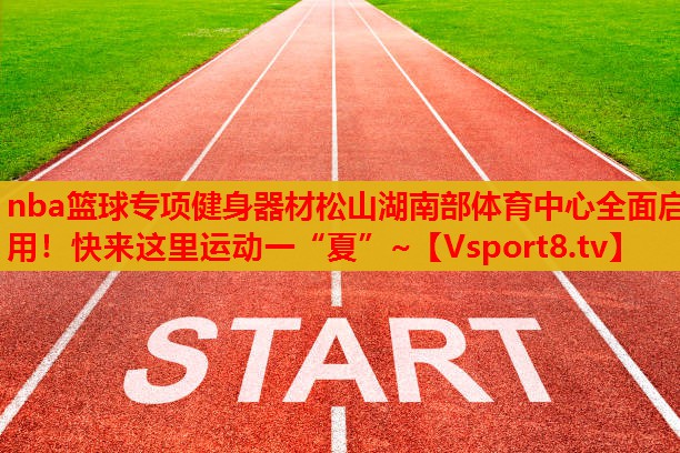 nba籃球?qū)ｍ?xiàng)健身器材松山湖南部體育中心全面啟用！快來這里運(yùn)動(dòng)一“夏”~