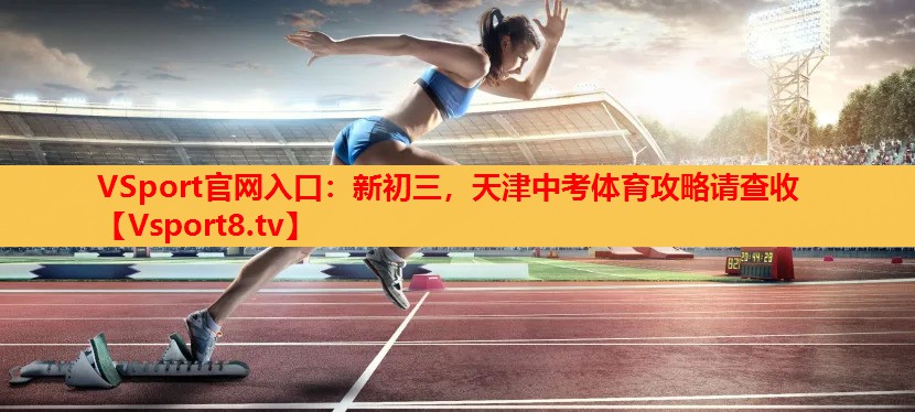 VSport官網(wǎng)入口：新初三，天津中考體育攻略請查收