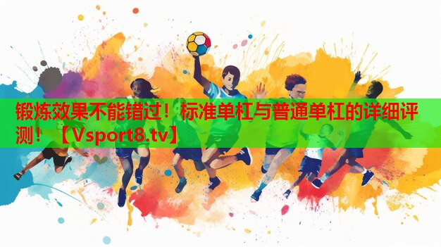 鍛煉效果不能錯過！標(biāo)準(zhǔn)單杠與普通單杠的詳細(xì)評測！